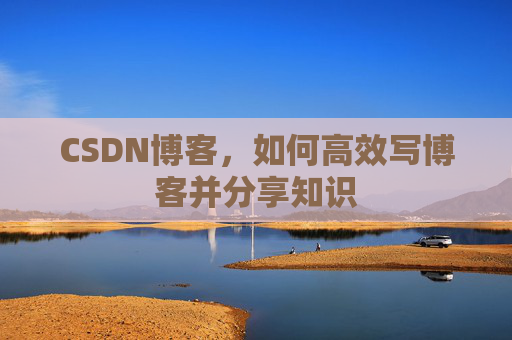 CSDN博客，如何高效写博客并分享知识